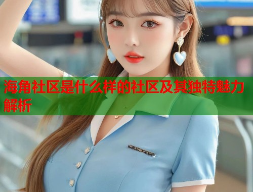 海角社区是什么样的社区及其独特魅力解析