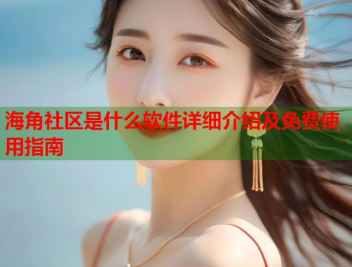 海角社区是什么软件详细介绍及免费使用指南