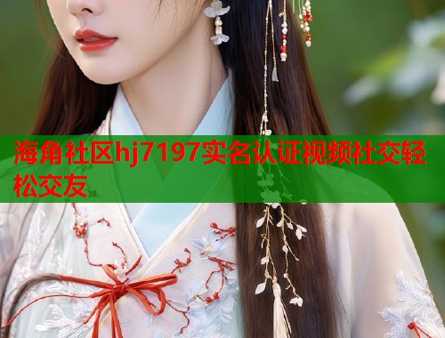 海角社区hj7197实名认证视频社交轻松交友