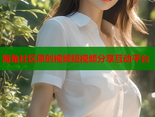 海角社区原创视频短视频分享互动平台