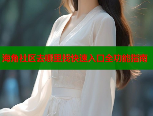 海角社区去哪里找快速入口全功能指南