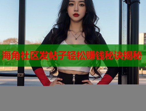 海角社区发帖子轻松赚钱秘诀揭秘