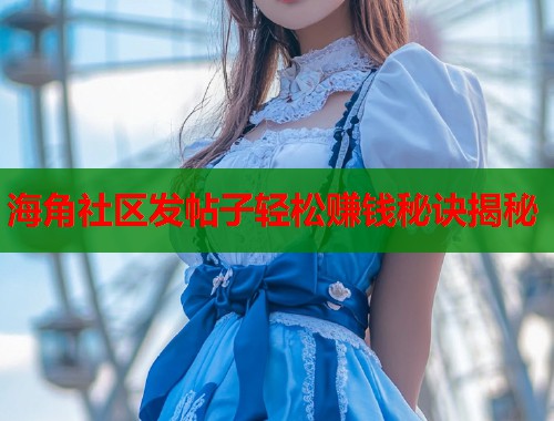 海角社区发帖子轻松赚钱秘诀揭秘
