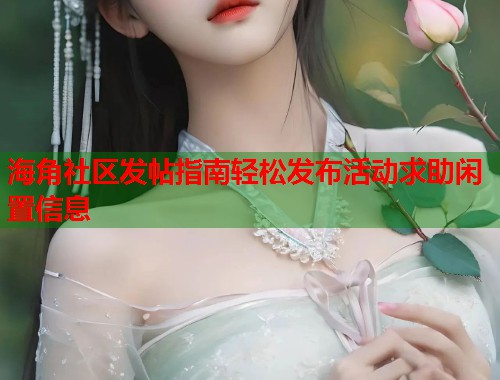 海角社区发帖指南轻松发布活动求助闲置信息
