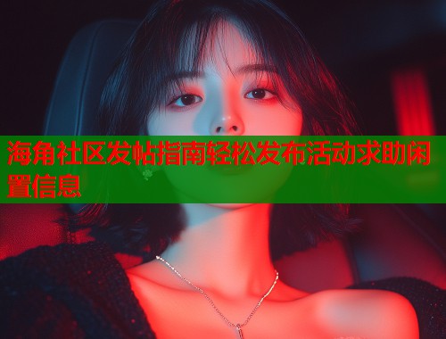 海角社区发帖指南轻松发布活动求助闲置信息