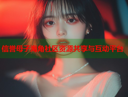 信誉母子海角社区资源共享与互动平台