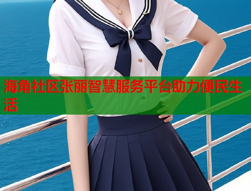 海角社区张丽智慧服务平台助力便民生活