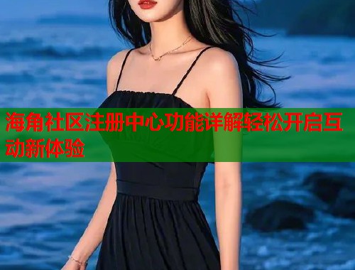 海角社区注册中心功能详解轻松开启互动新体验