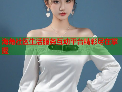 海角社区生活服务互动平台精彩尽在掌握