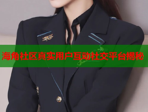 海角社区真实用户互动社交平台揭秘