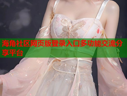 海角社区网页版登录入口多功能交流分享平台