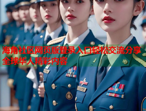 海角社区网页版登录入口轻松交流分享全球华人精彩内容