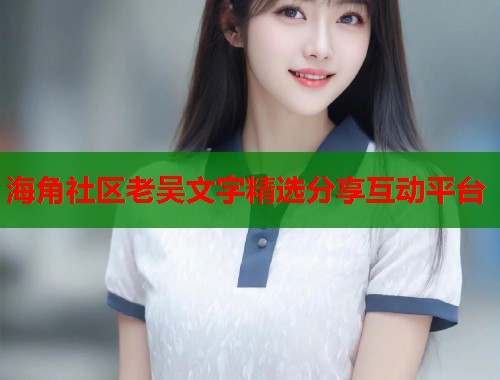 海角社区老吴文字精选分享互动平台