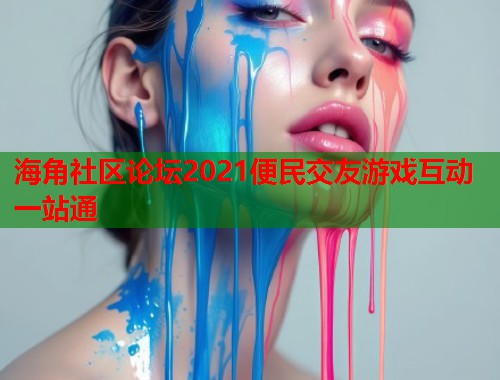 海角社区论坛2021便民交友游戏互动一站通