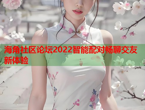 海角社区论坛2022智能配对畅聊交友新体验
