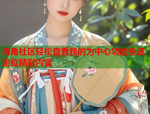海角社区轻松查看我的为中心功能快速定位精彩内容