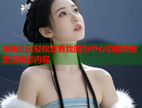 海角社区轻松查看我的为中心功能快速定位精彩内容