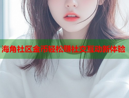 海角社区金币轻松赚社交互动新体验