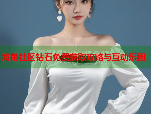 海角社区钻石免费获取攻略与互动乐园