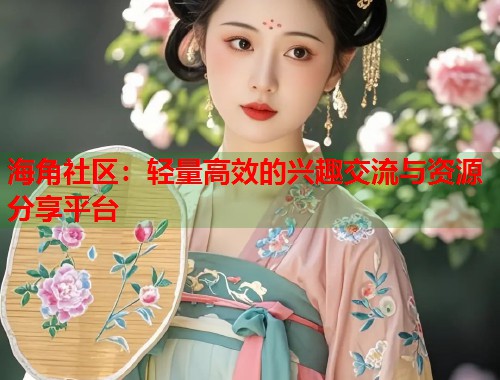 海角社区：轻量高效的兴趣交流与资源分享平台