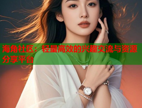 海角社区：轻量高效的兴趣交流与资源分享平台