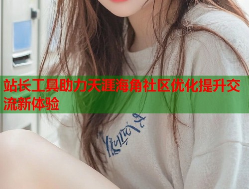 站长工具助力天涯海角社区优化提升交流新体验