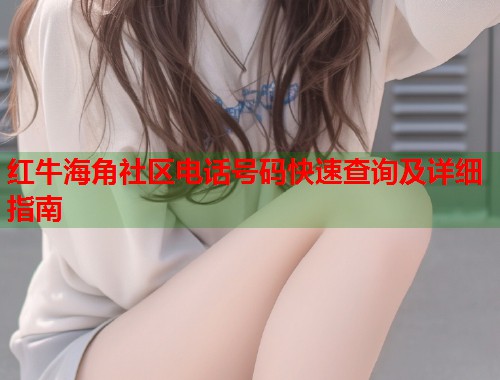 红牛海角社区电话号码快速查询及详细指南