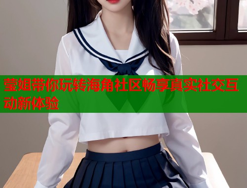 莹姐带你玩转海角社区畅享真实社交互动新体验